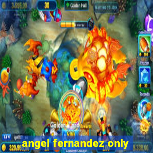 angel fernandez only